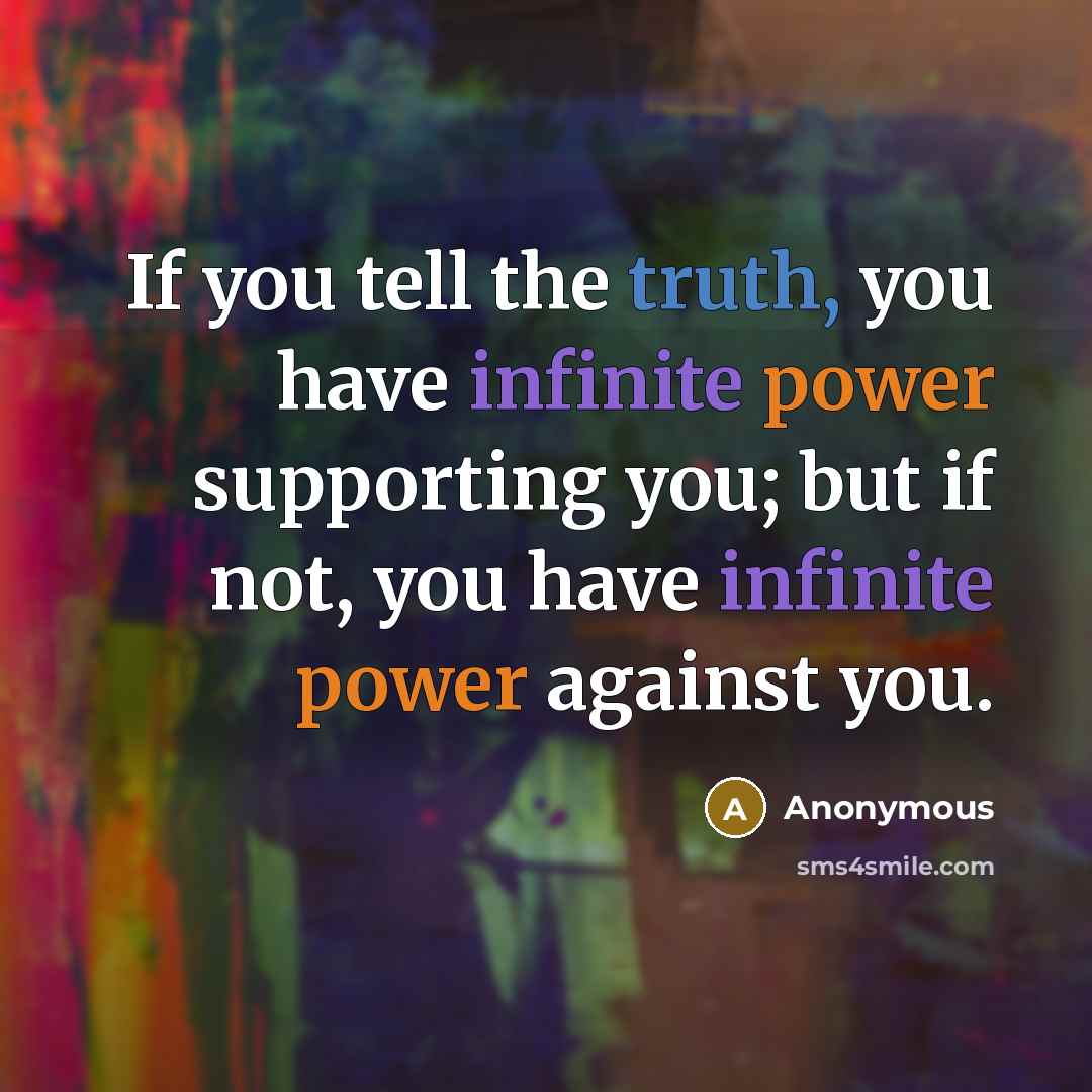 “If you tell the truth, you have infinite power supporting you; but if not, you have infinite power against you.” quote by Anonymous