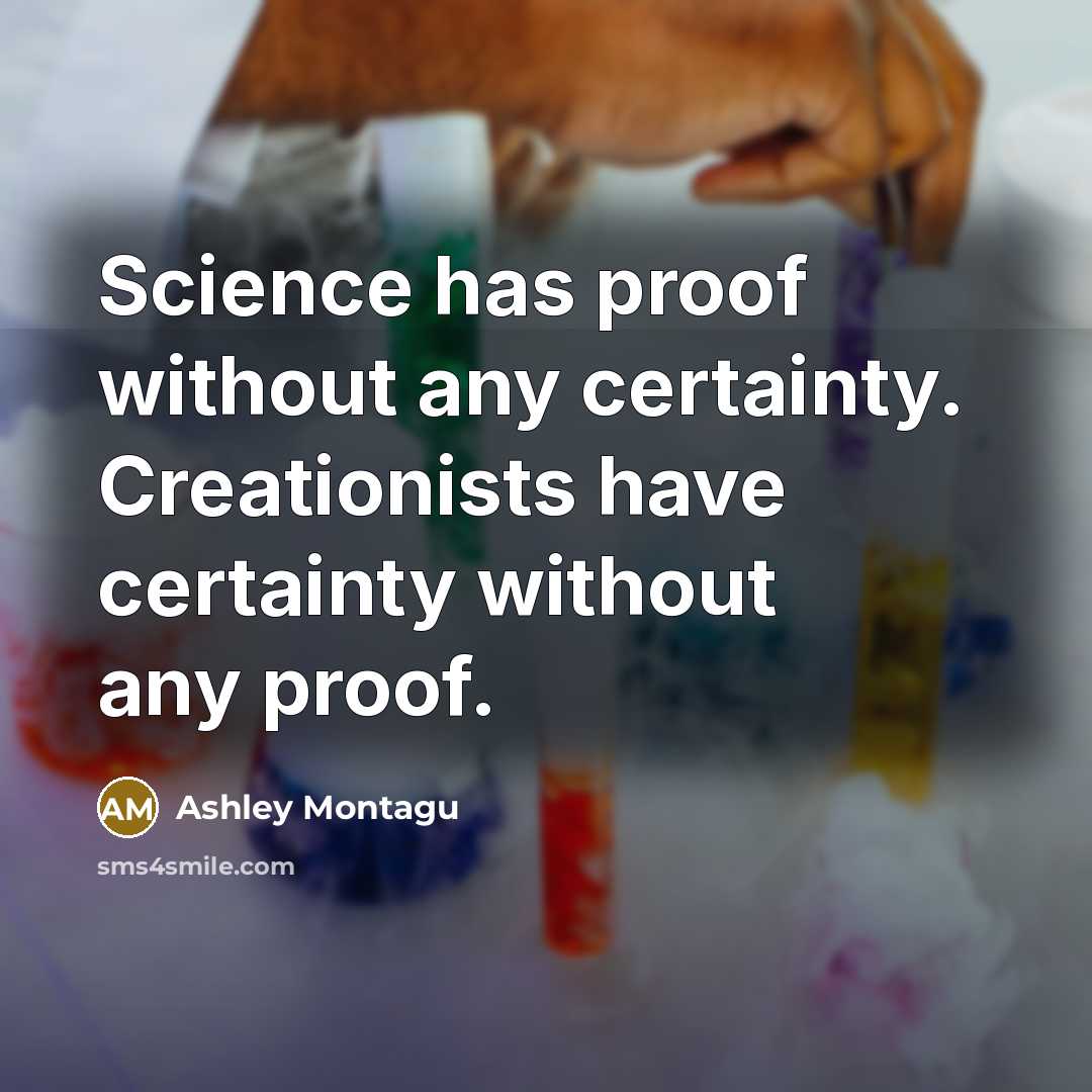 “Science has proof without any certainty. Creationists have certainty without any proof.” quote by Ashley Montagu