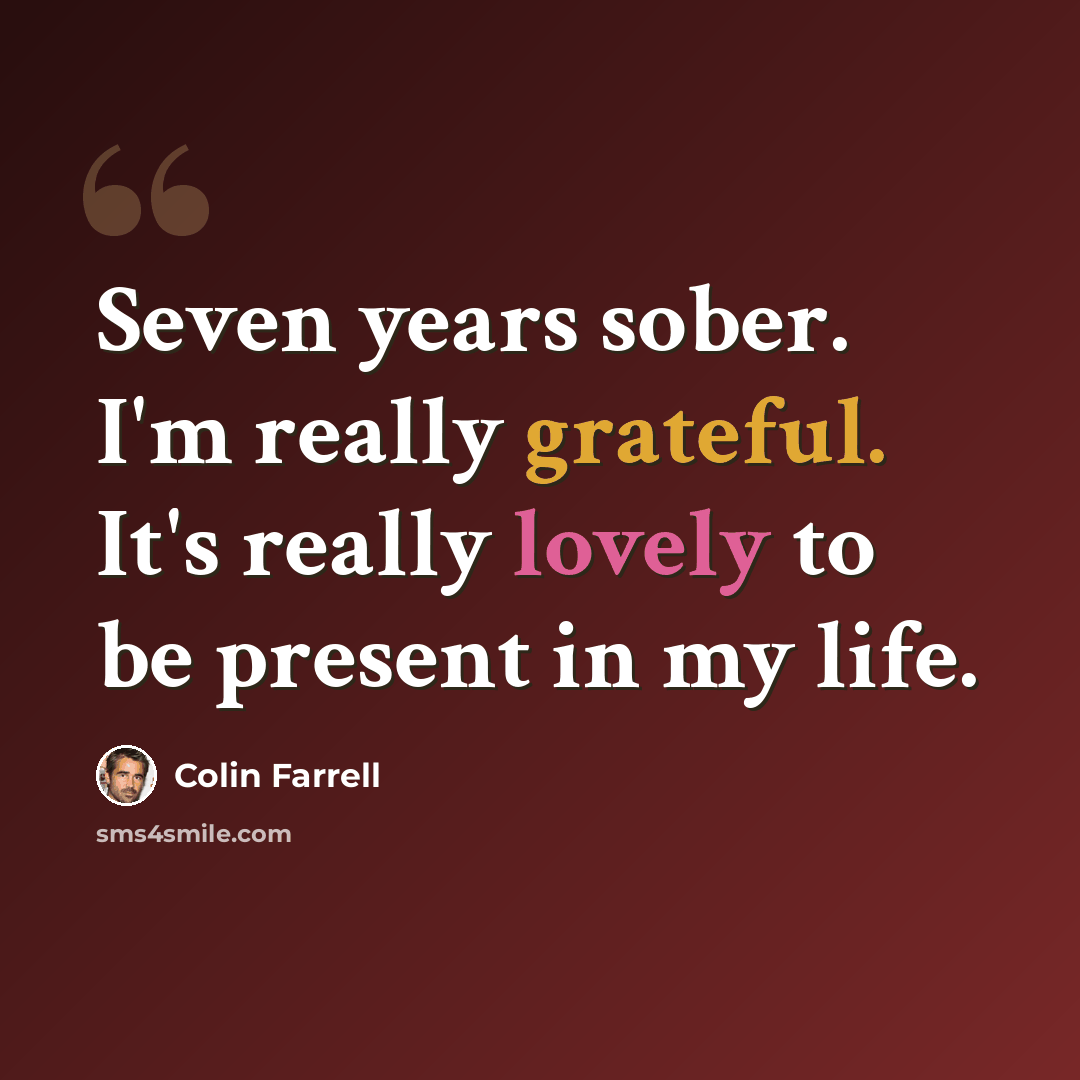 “Seven years sober. I'm really grateful. It's really lovely to be present in my life.” quote by Colin Farrell