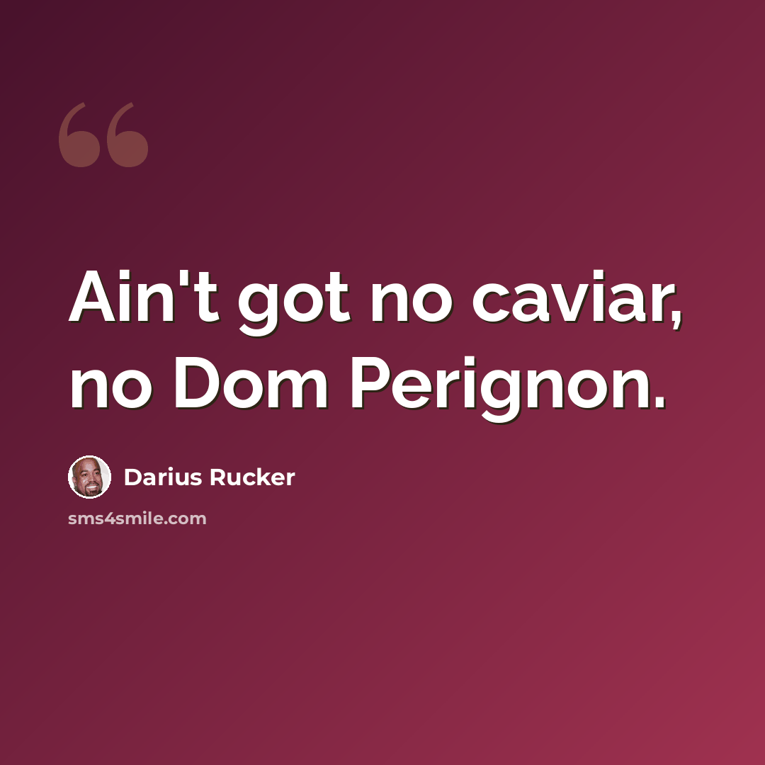“Ain't got no caviar, no Dom Perignon.” quote by Darius Rucker