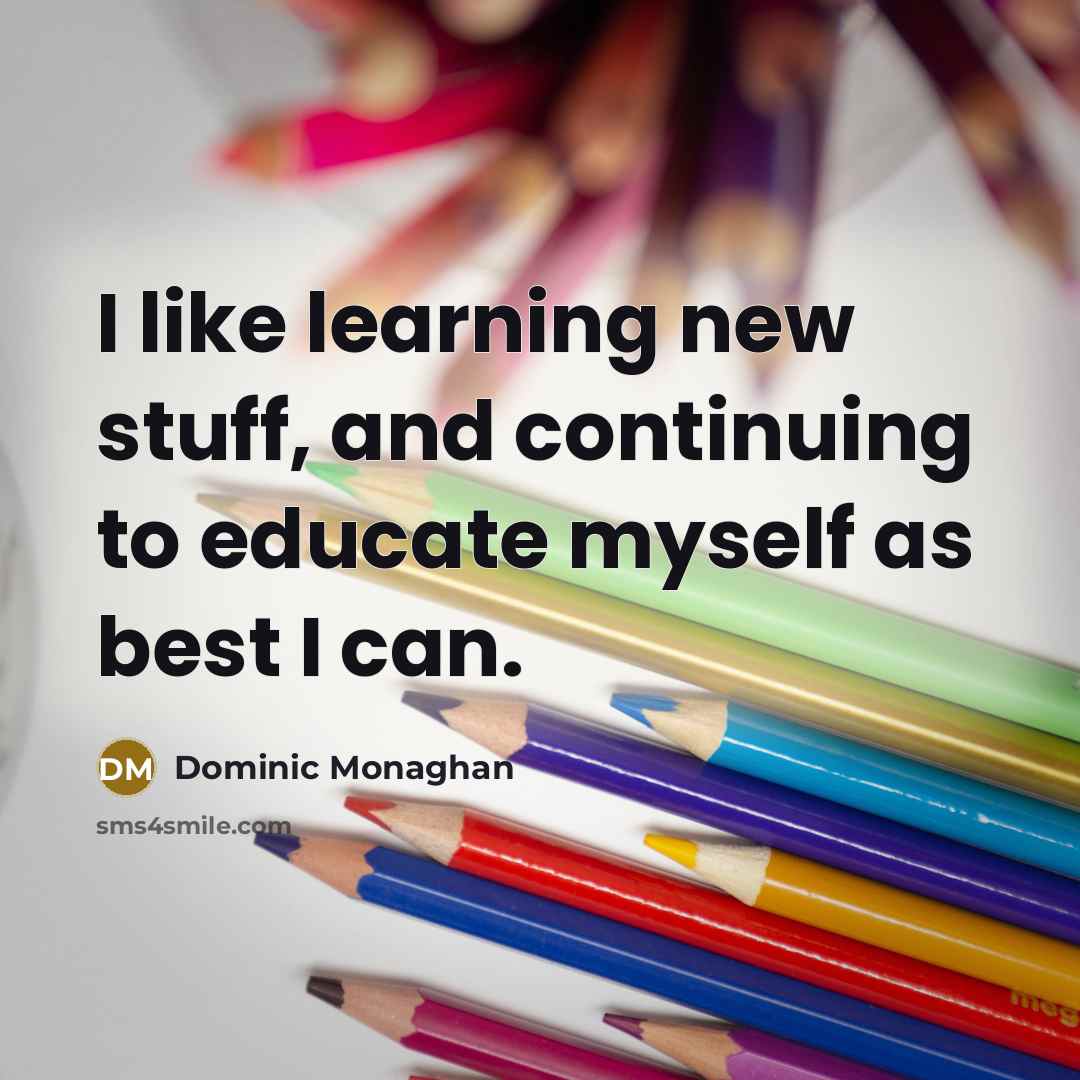 “I like learning new stuff, and continuing to educate myself as best I can.” quote by Dominic Monaghan