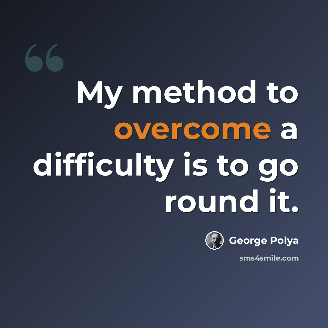 “My method to overcome a difficulty is to go round it.” quote by George Polya