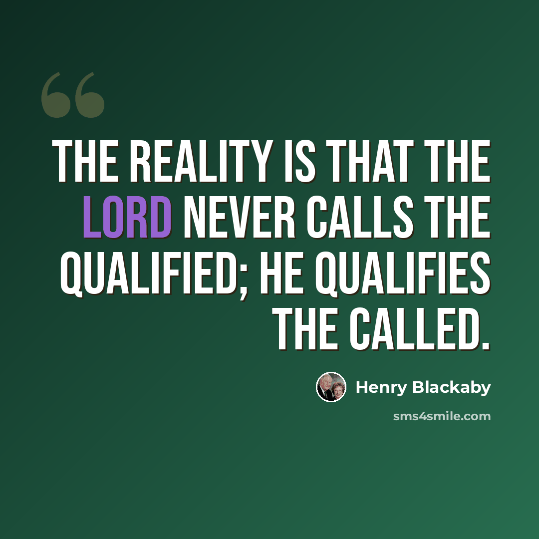 “The reality is that the Lord never calls the qualified; He qualifies the called.” quote by Henry Blackaby