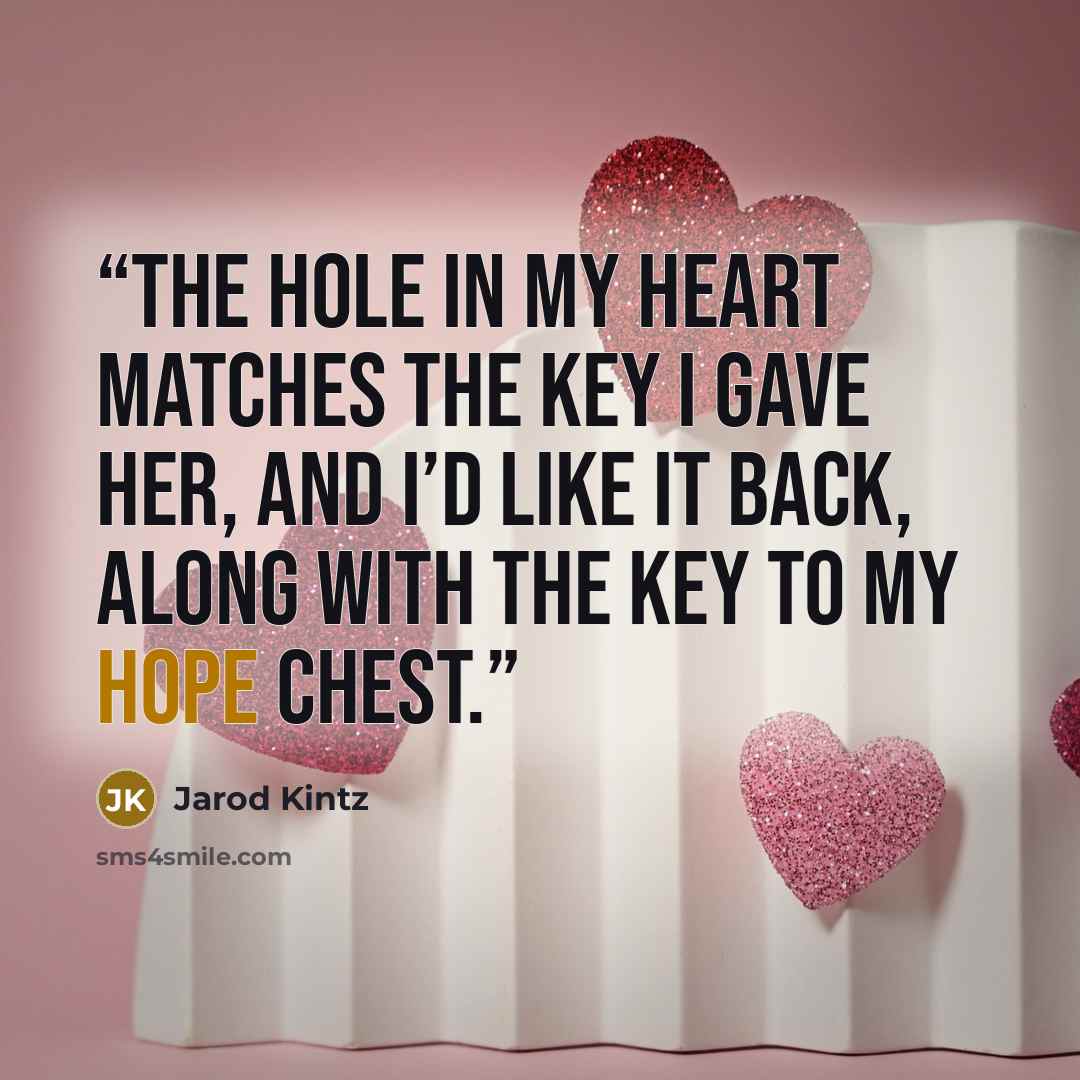 “The hole in my heart matches the key I gave her, and I’d like it back, along with the key to my hope chest.” quote by Jarod Kintz