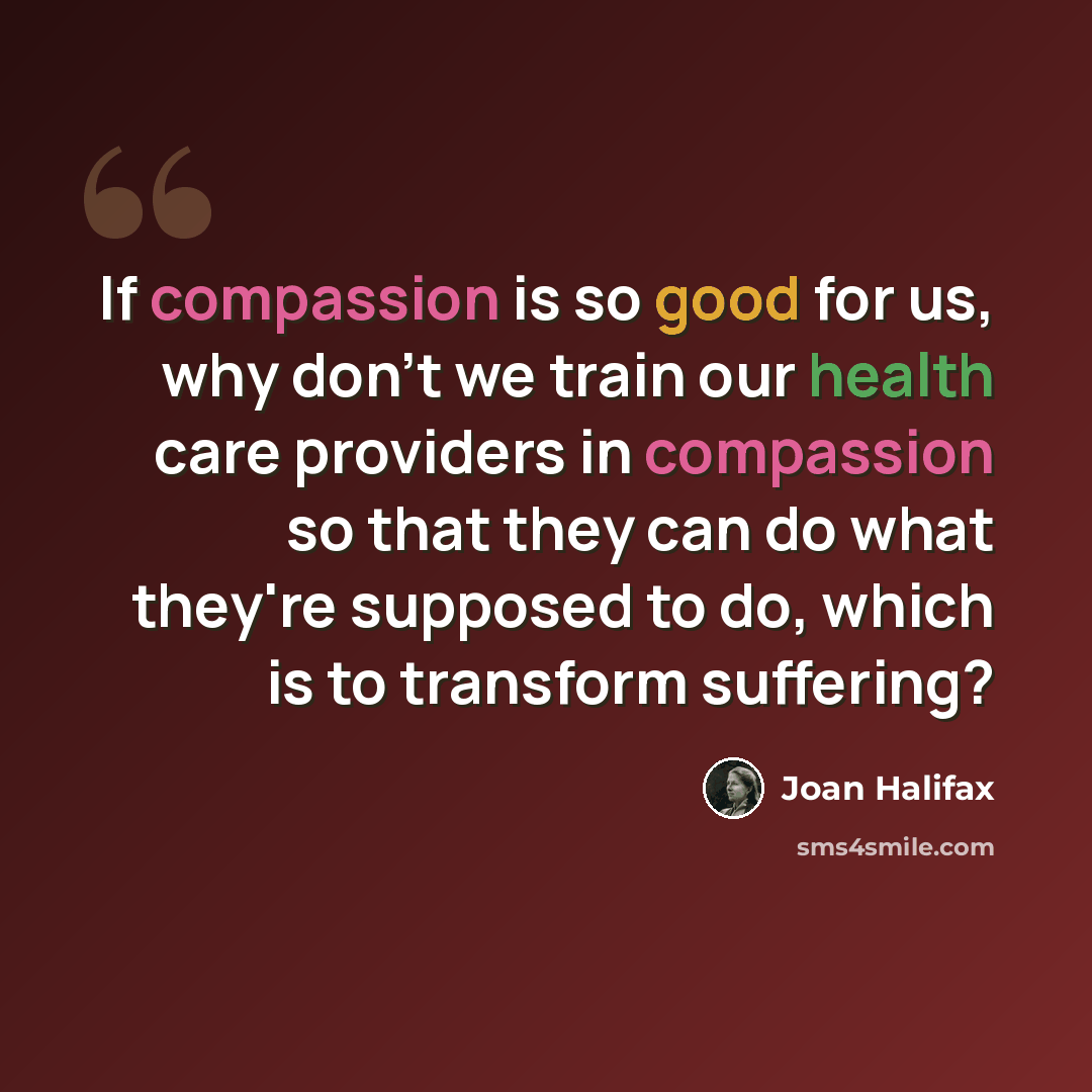 “If compassion is so good for us, why don't we train our health care providers in compassion so that they can do what they're supposed to do, which is to transform suffering?” quote by Joan Halifax