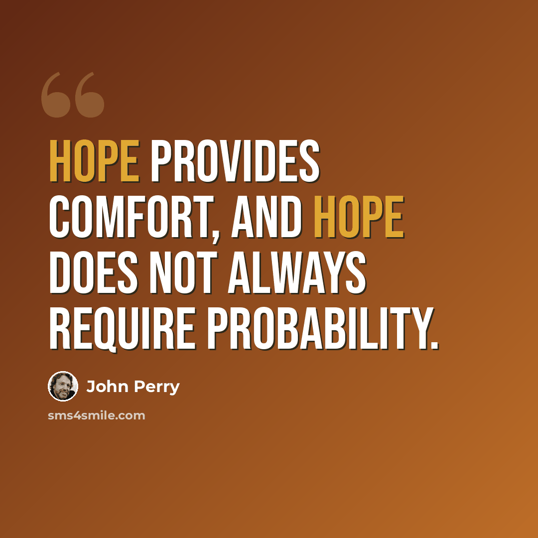 “Hope provides comfort, and hope does not always require probability.” quote by John Perry