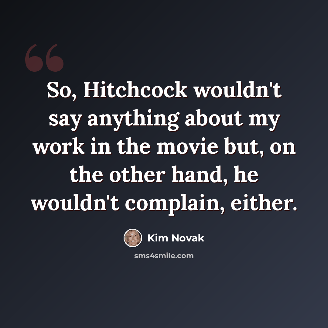 “So, Hitchcock wouldn't say anything about my work in the movie but, on the other hand, he wouldn't complain, either.” quote by Kim Novak
