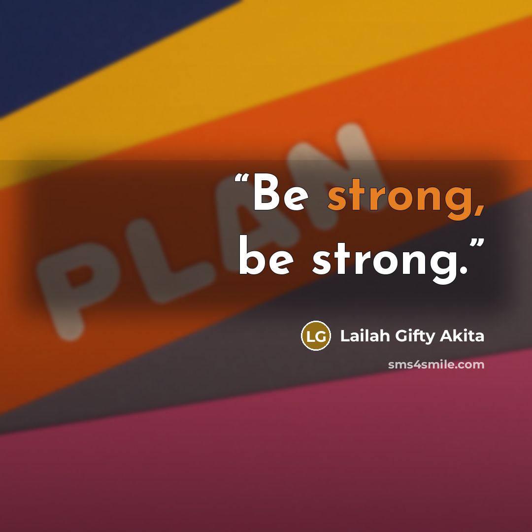 “Be strong, be strong.” quote by Lailah Gifty Akita