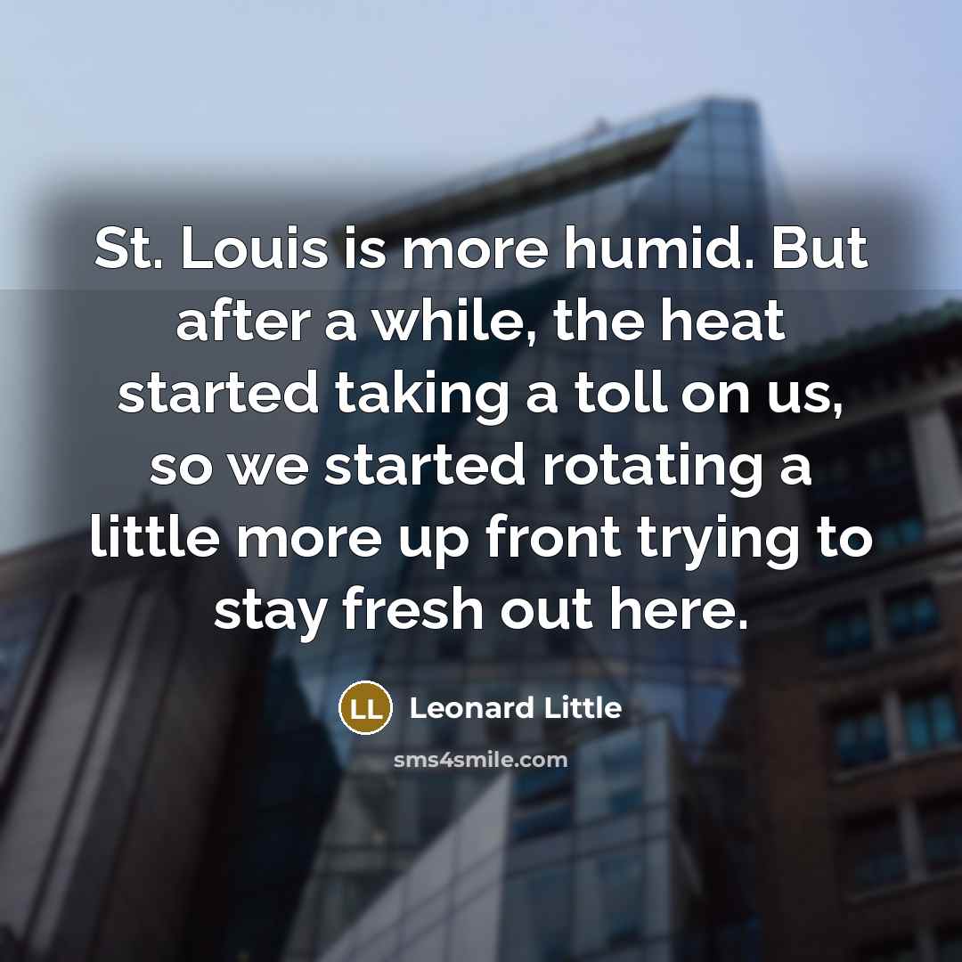 “St. Louis is more humid. But after a while, the heat started taking a toll on us, so we started rotating a little more up front trying to stay fresh out here.” quote by Leonard Little