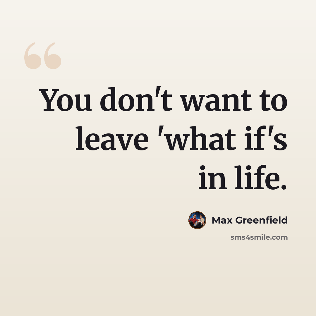 “You don't want to leave 'what if's in life.” quote by Max Greenfield