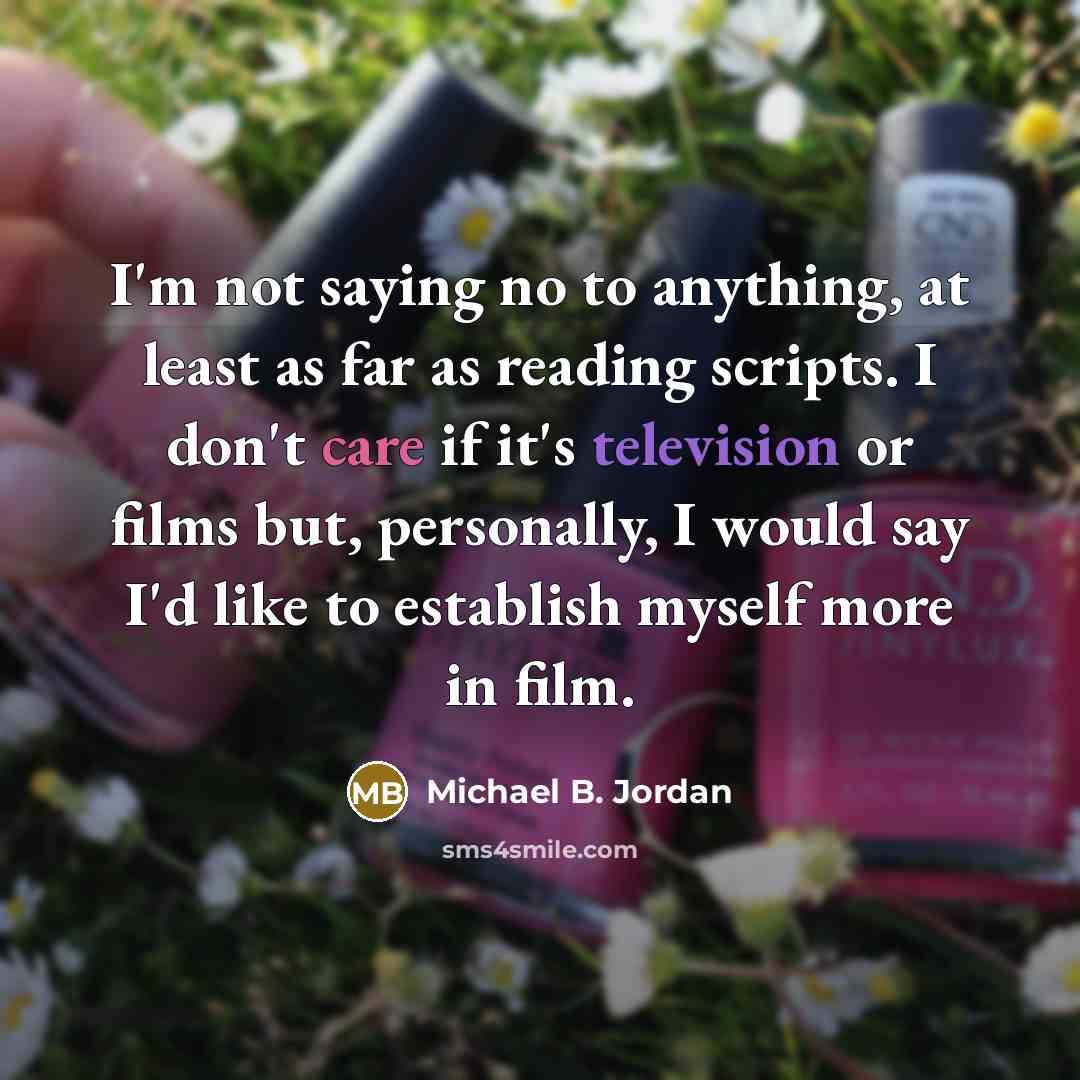 “I'm not saying no to anything, at least as far as reading scripts. I don't care if it's television or films but, personally, I would say I'd like to establish myself more in film.” quote by Michael B. Jordan
