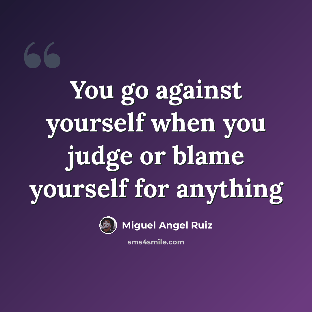 “You go against yourself when you judge or blame yourself for anything” quote by Miguel Angel Ruiz