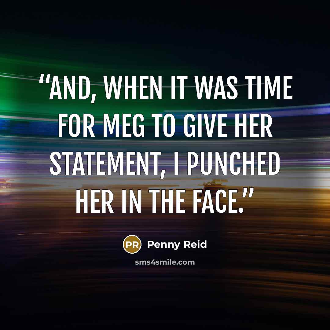 “And, when it was time for Meg to give her statement, I punched her in the face.” quote by Penny Reid