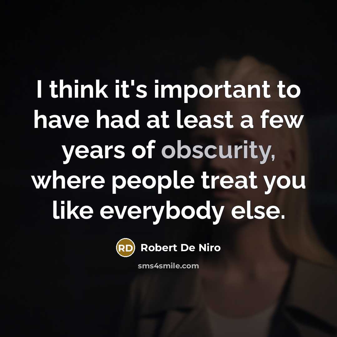“I think it's important to have had at least a few years of obscurity, where people treat you like everybody else.” quote by Robert De Niro