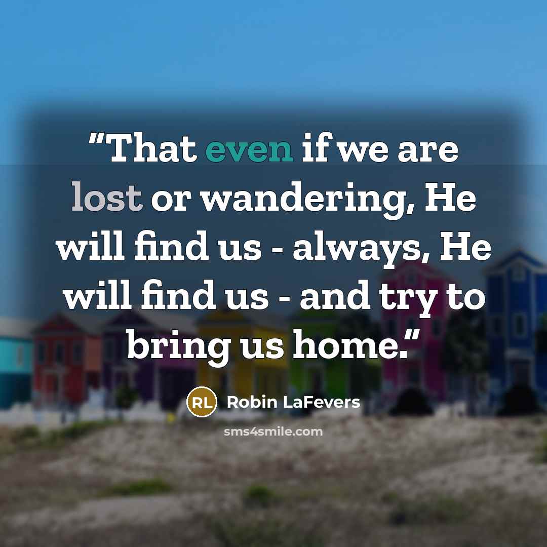 “That even if we are lost or wandering, He will find us - always, He will find us - and try to bring us home.” quote by Robin LaFevers