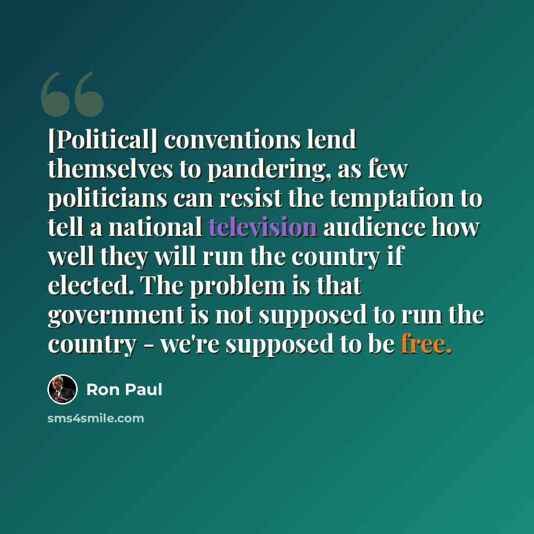 “[Political] conventions lend themselves to pandering, as few politicians can resist the temptation to tell a national television audience how well they will run the country if elected. The problem is that government is not supposed to run the country - we're supposed to be free.” quote by Ron Paul