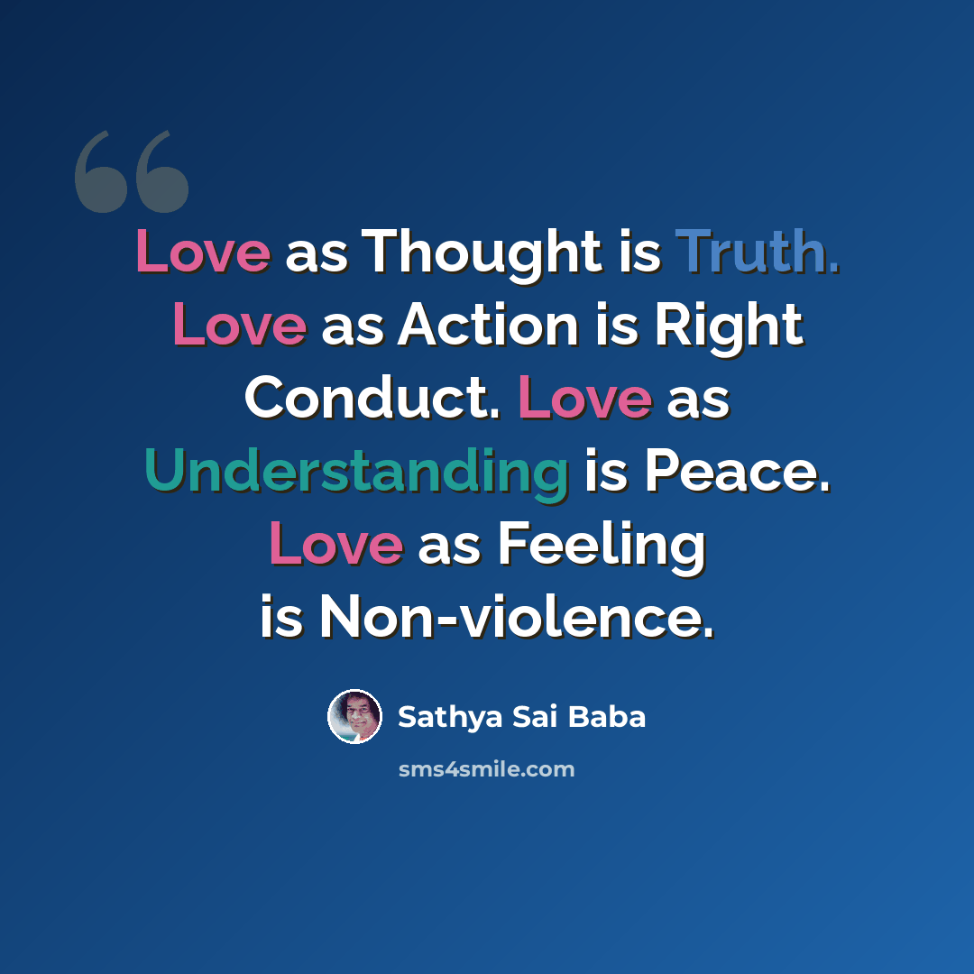 “Love as Thought is Truth. Love as Action is Right Conduct. Love as Understanding is Peace. Love as Feeling is Non-violence.” quote by Sathya Sai Baba