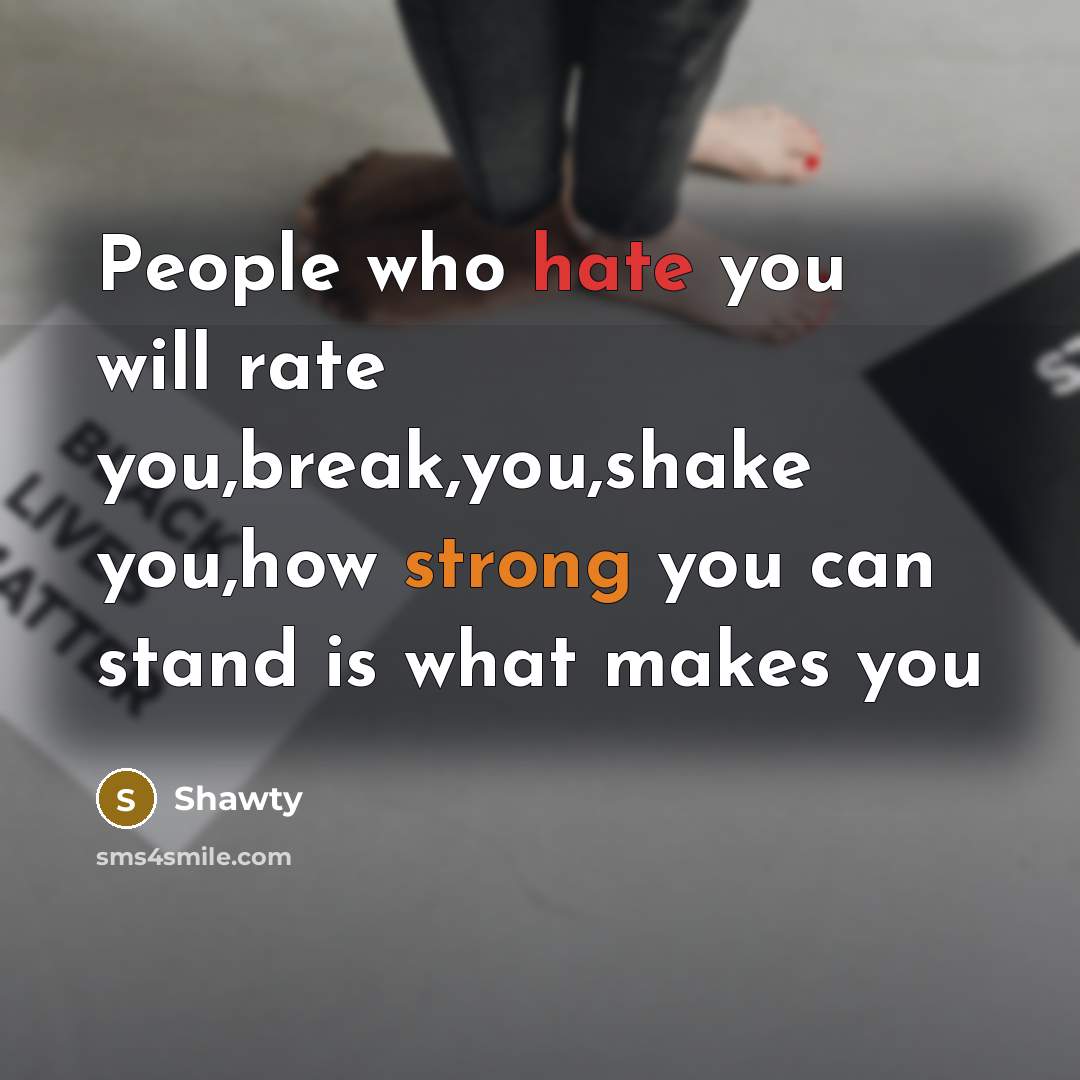 “People who hate you will rate you,break,you,shake you,how strong you can stand is what makes you” quote by Shawty