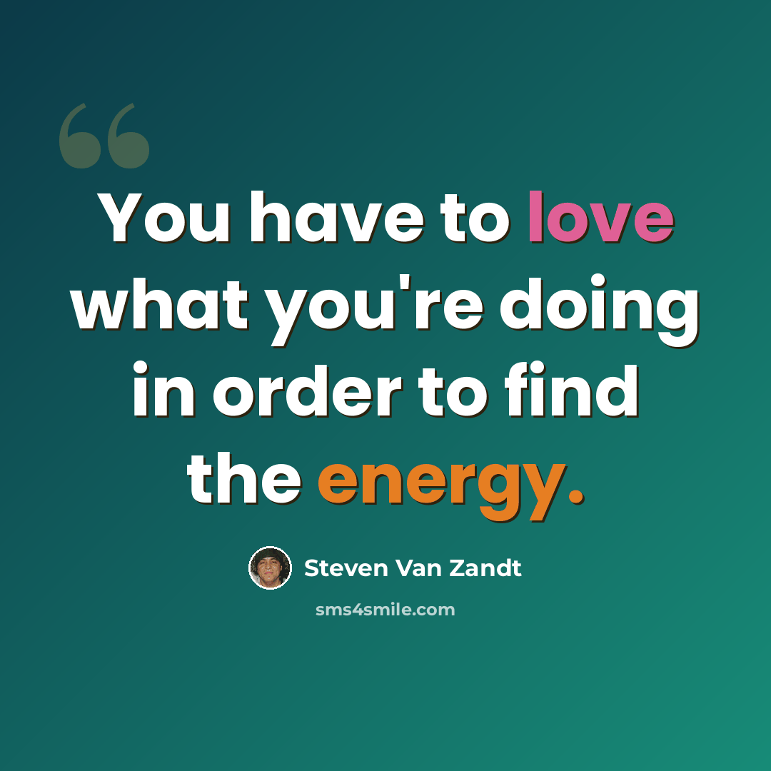 “You have to love what you're doing in order to find the energy.” quote by Steven Van Zandt