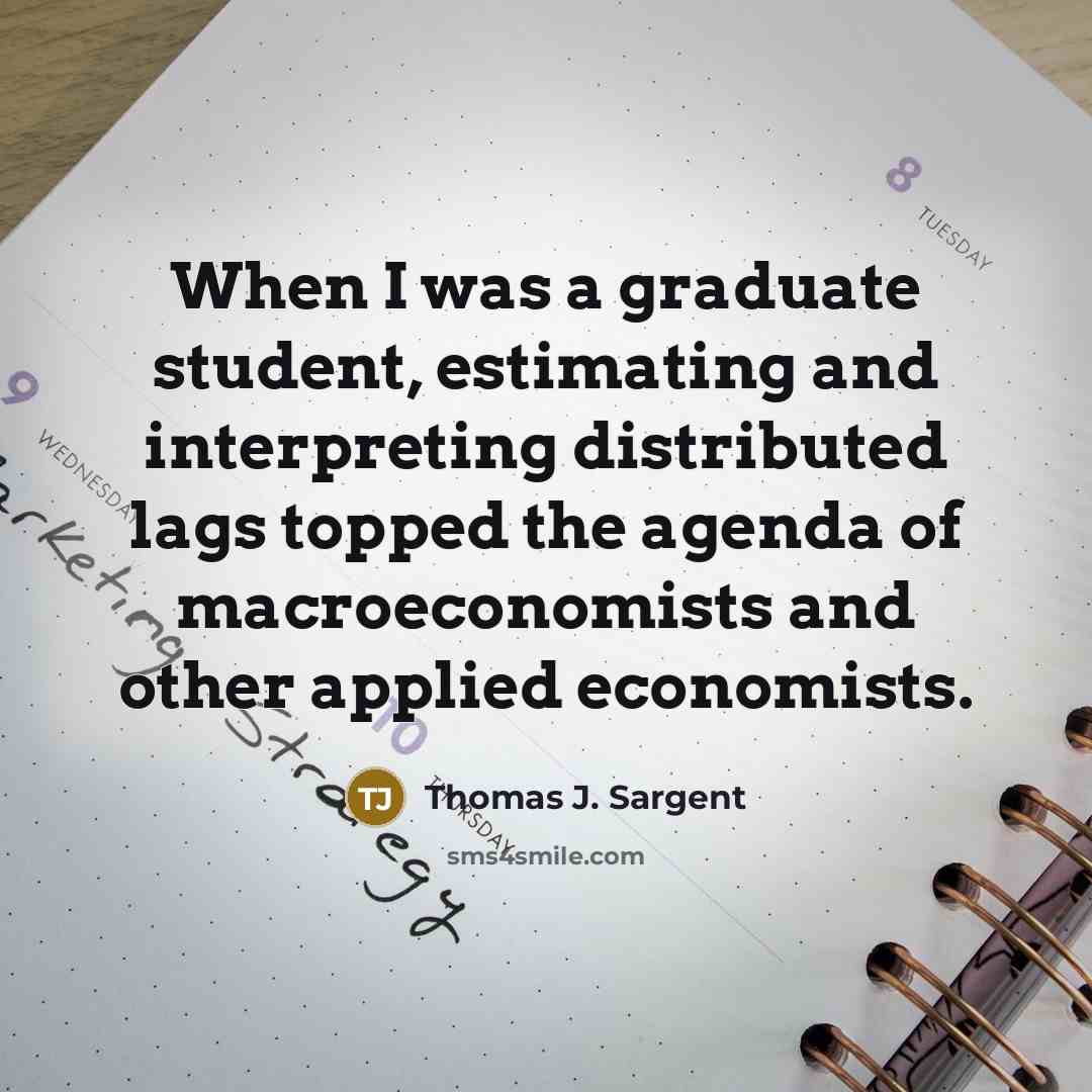 “When I was a graduate student, estimating and interpreting distributed lags topped the agenda of macroeconomists and other applied economists.” quote by Thomas J. Sargent