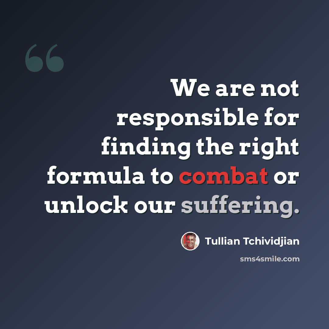 “We are not responsible for finding the right formula to combat or unlock our suffering.” quote by Tullian Tchividjian