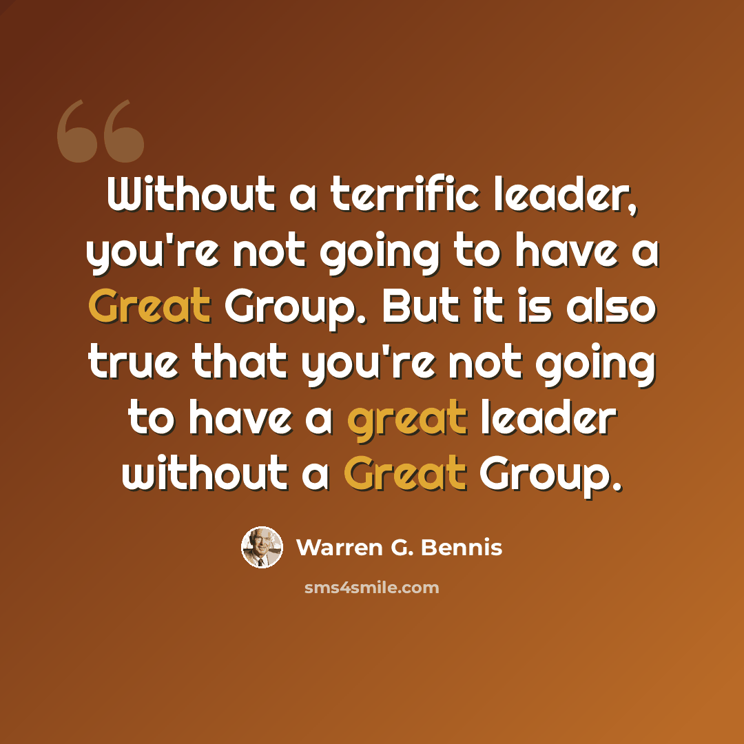 “Without a terrific leader, you're not going to have a Great Group. But it is also true that you're not going to have a great leader without a Great Group.” quote by Warren G. Bennis