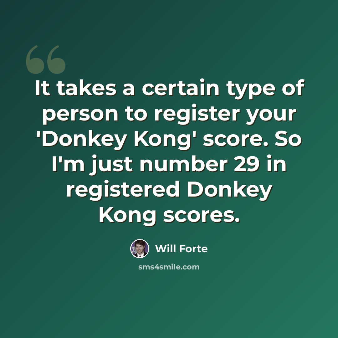 “It takes a certain type of person to register your 'Donkey Kong' score. So I'm just number 29 in registered Donkey Kong scores.” quote by Will Forte
