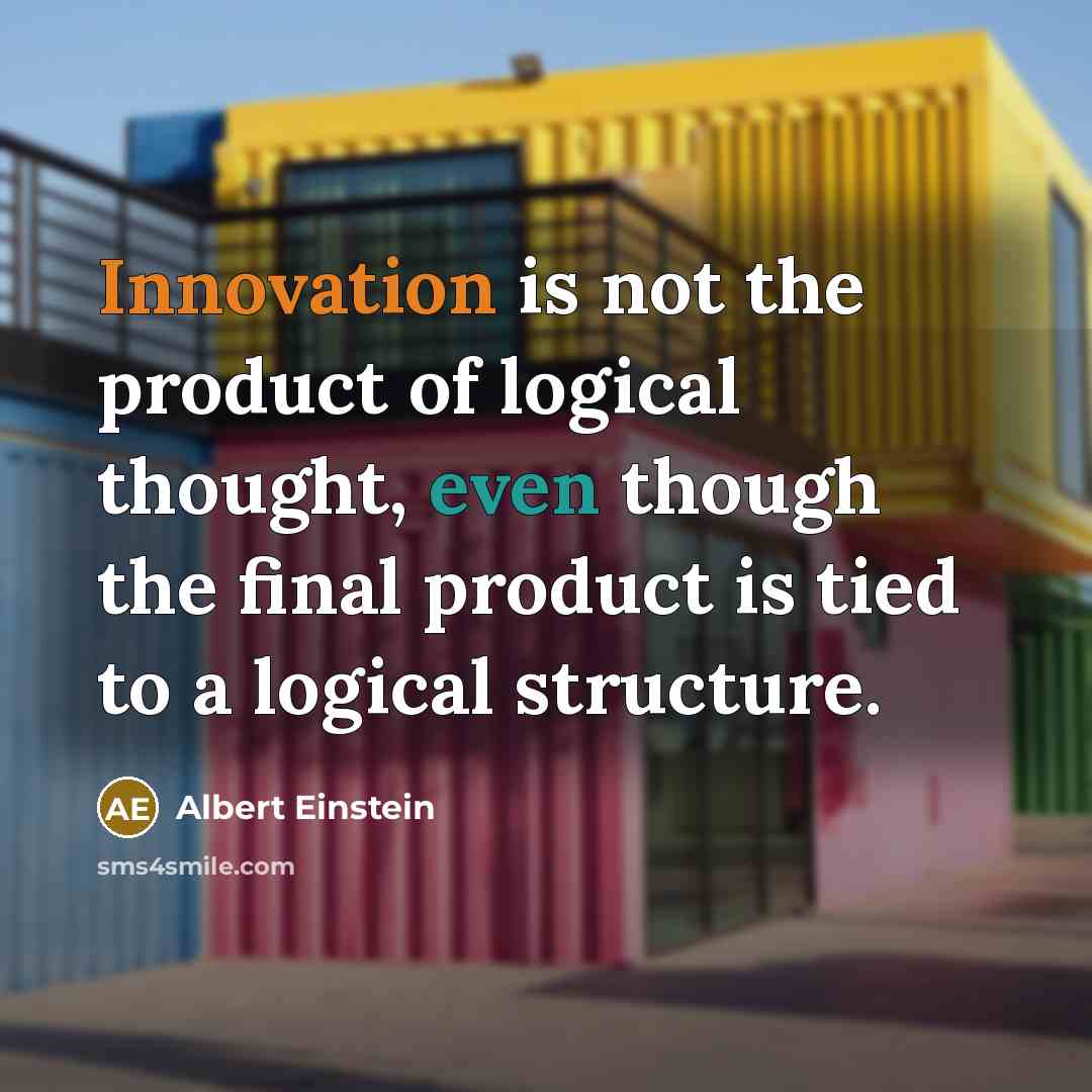 “Innovation is not the product of logical thought, even though the final product is tied to a logical structure.” quote by Albert Einstein