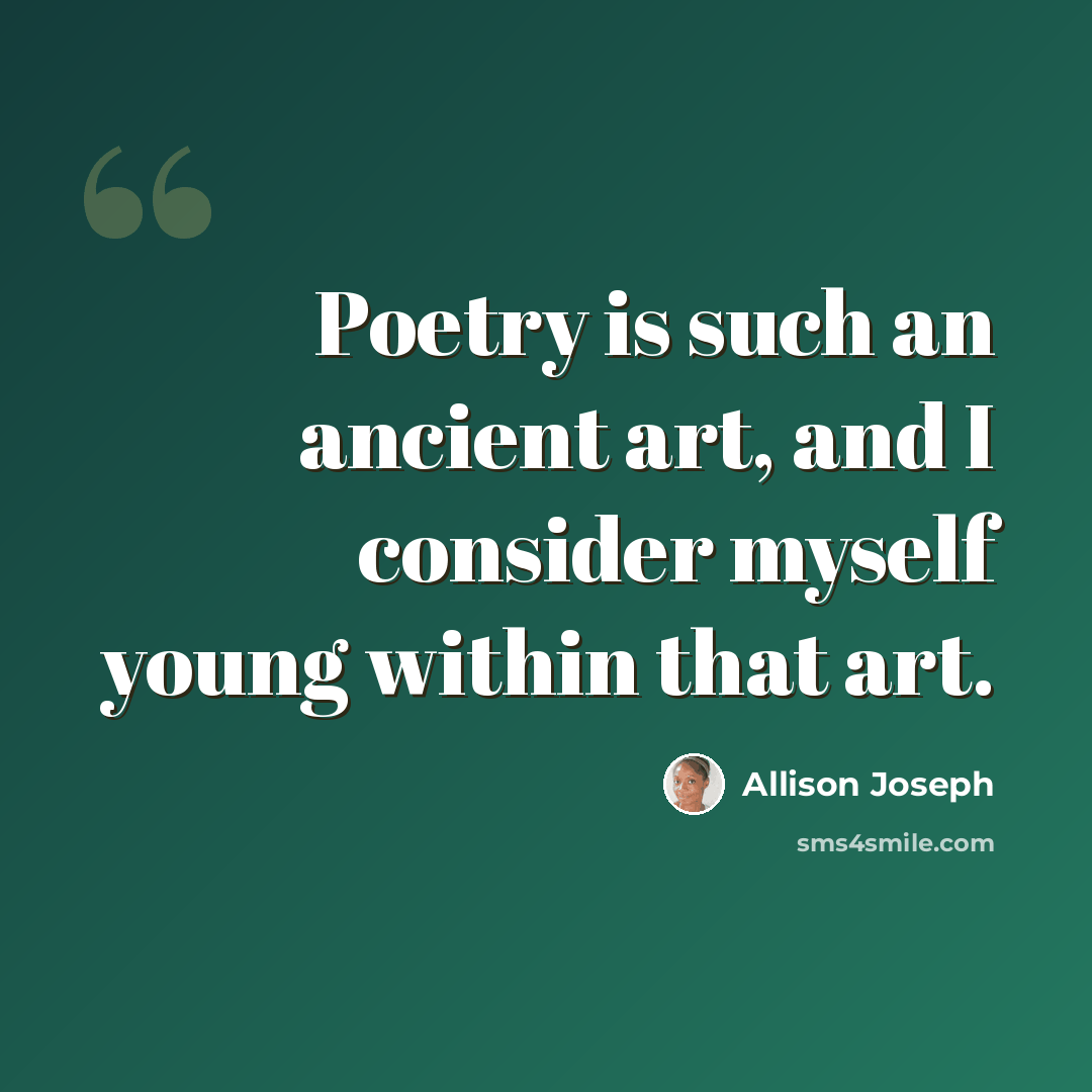 “Poetry is such an ancient art, and I consider myself young within that art.” quote by Allison Joseph