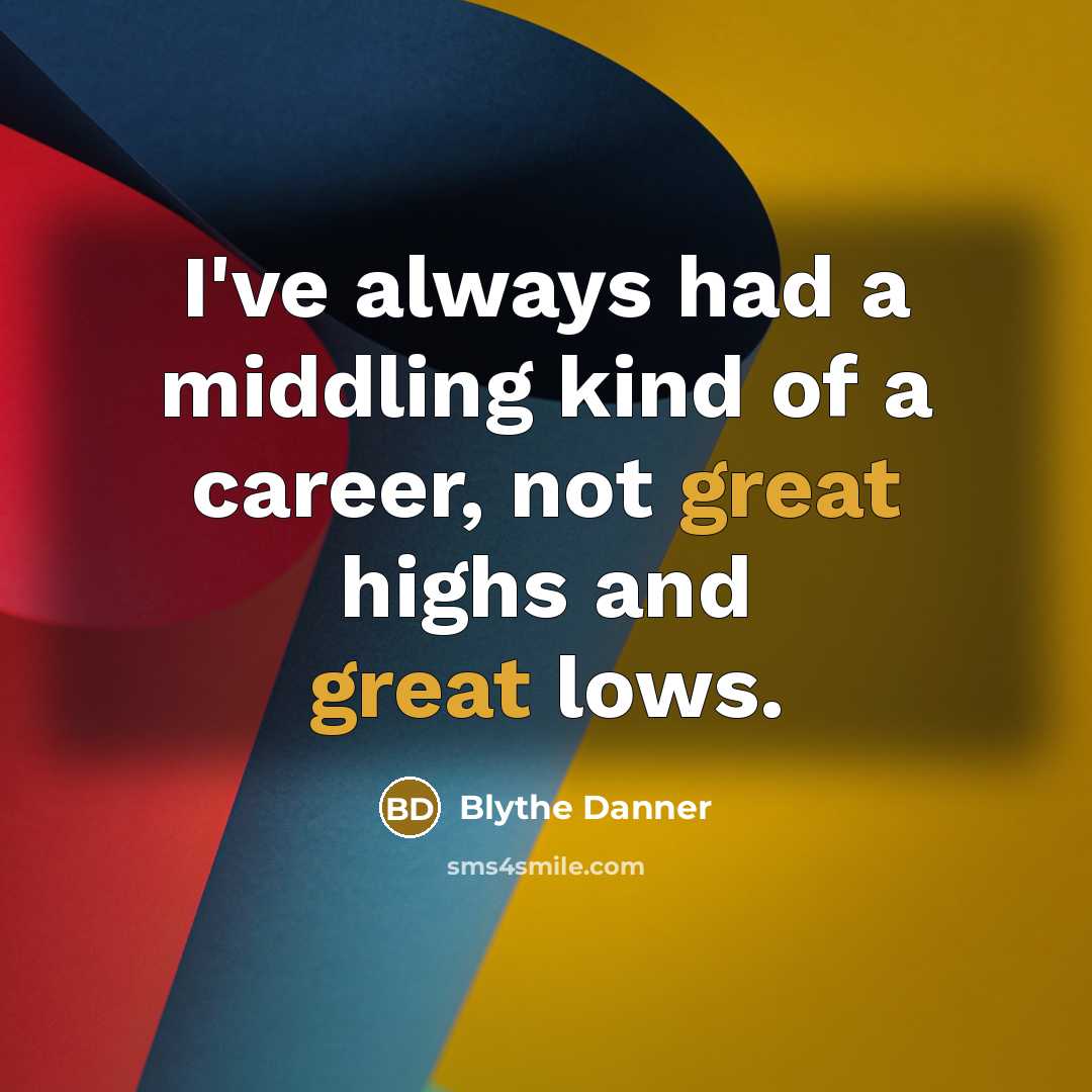 “I've always had a middling kind of a career, not great highs and great lows.” quote by Blythe Danner