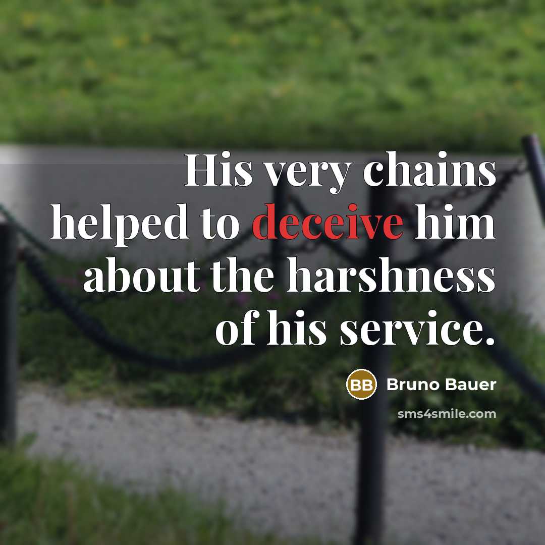 “His very chains helped to deceive him about the harshness of his service.” quote by Bruno Bauer