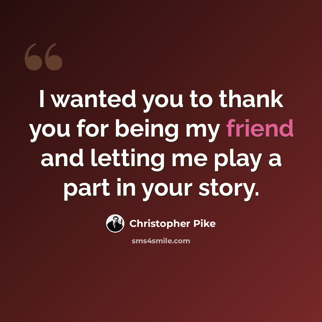 “I wanted you to thank you for being my friend and letting me play a part in your story.” quote by Christopher Pike