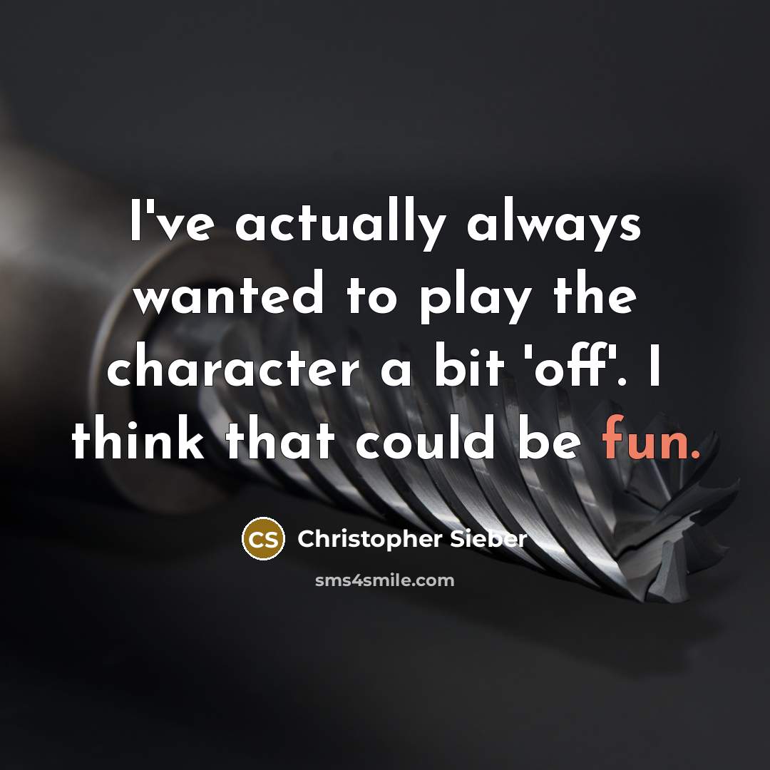 “I've actually always wanted to play the character a bit 'off'. I think that could be fun.” quote by Christopher Sieber