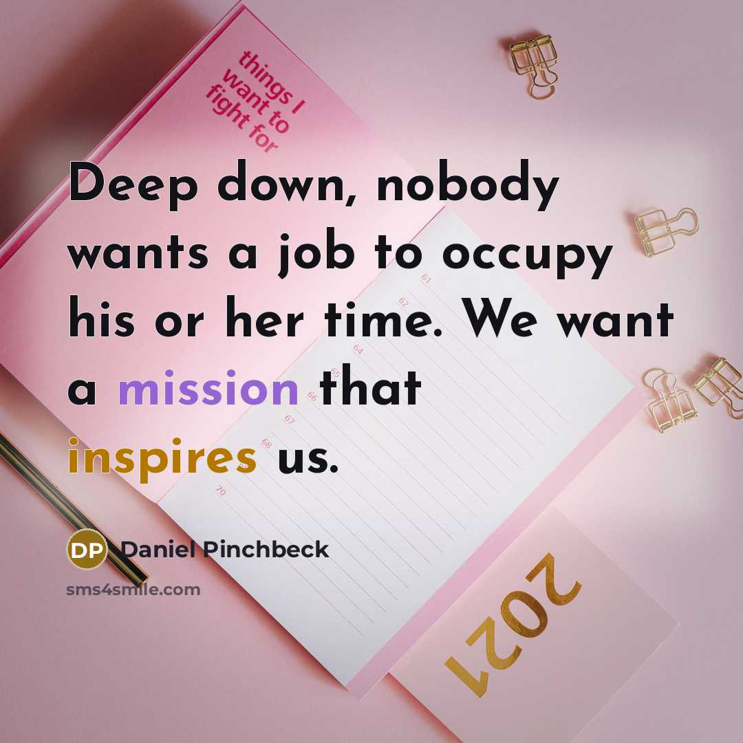“Deep down, nobody wants a job to occupy his or her time. We want a mission that inspires us.” quote by Daniel Pinchbeck