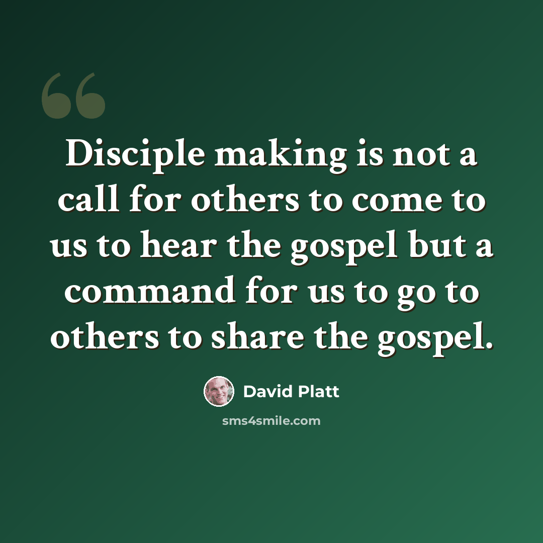“Disciple making is not a call for others to come to us to hear the gospel but a command for us to go to others to share the gospel.” quote by David Platt
