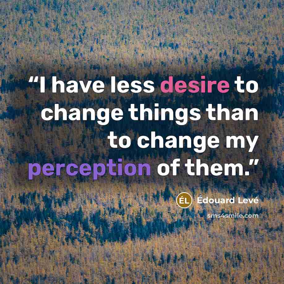 “I have less desire to change things than to change my perception of them.” quote by Édouard Levé