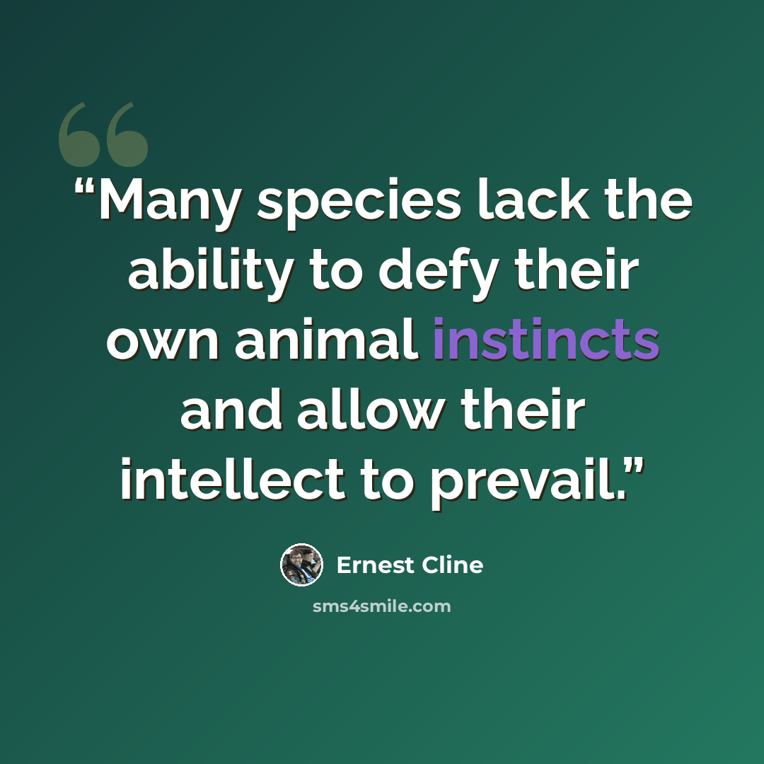 “Many species lack the ability to defy their own animal instincts and allow their intellect to prevail.” quote by Ernest Cline