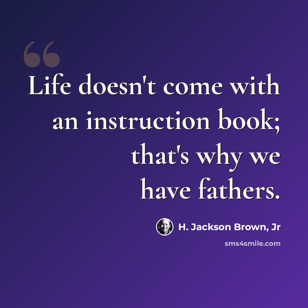 “Life doesn't come with an instruction book; that's why we have fathers.” quote by H. Jackson Brown, Jr