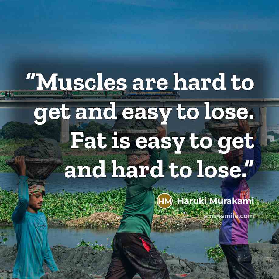 “Muscles are hard to get and easy to lose. Fat is easy to get and hard to lose.” quote by Haruki Murakami