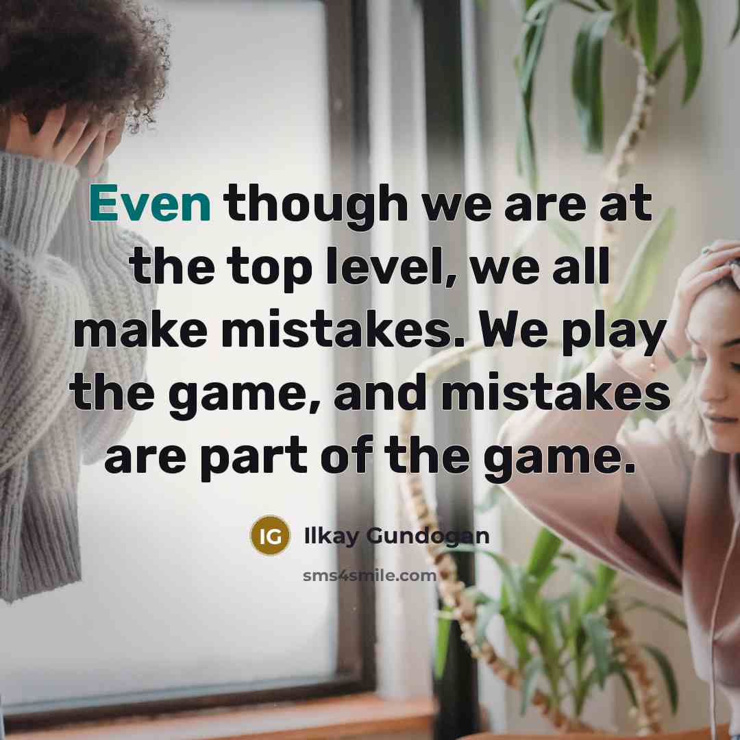 “Even though we are at the top level, we all make mistakes. We play the game, and mistakes are part of the game.” quote by Ilkay Gundogan