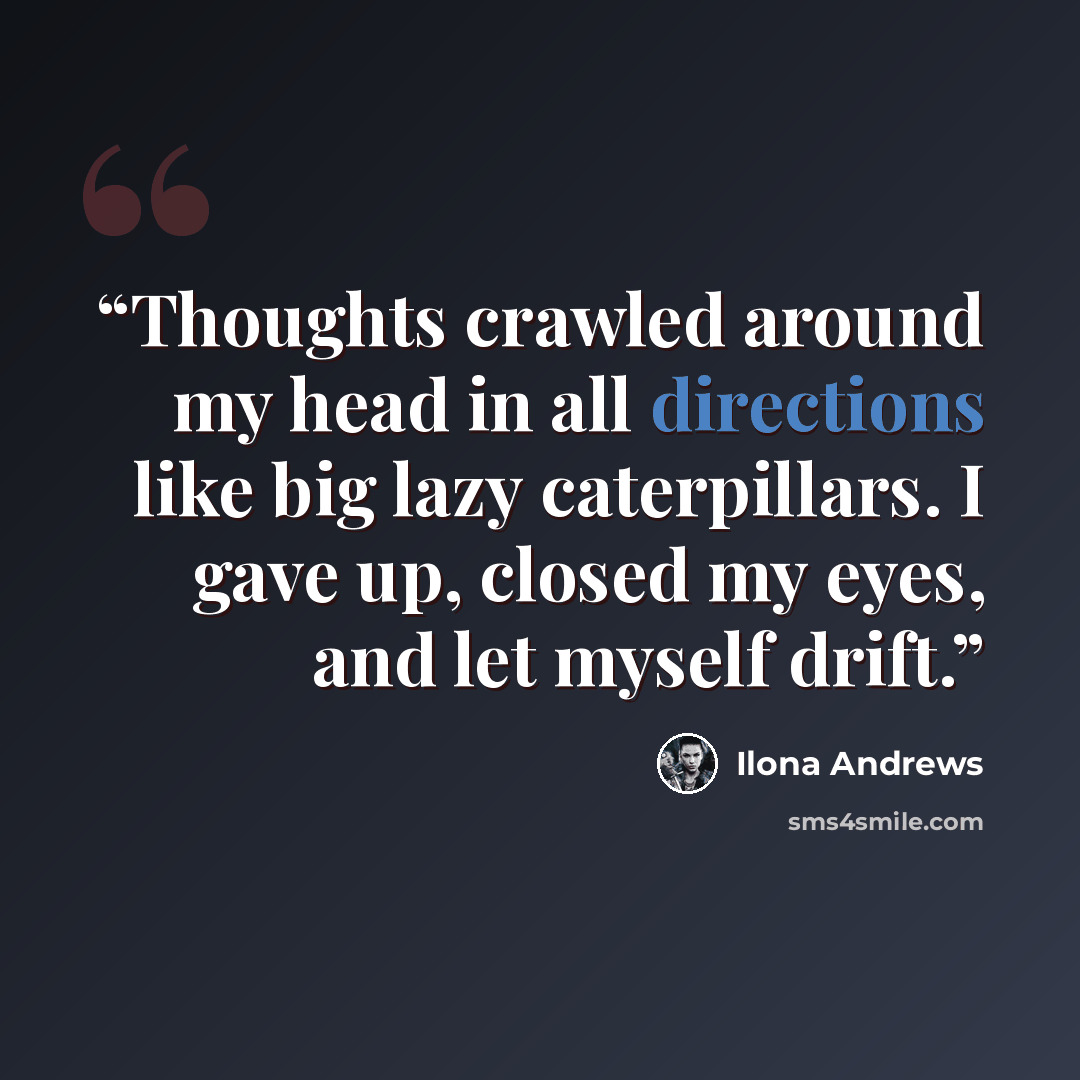 “Thoughts crawled around my head in all directions like big lazy caterpillars. I gave up, closed my eyes, and let myself drift.” quote by Ilona Andrews