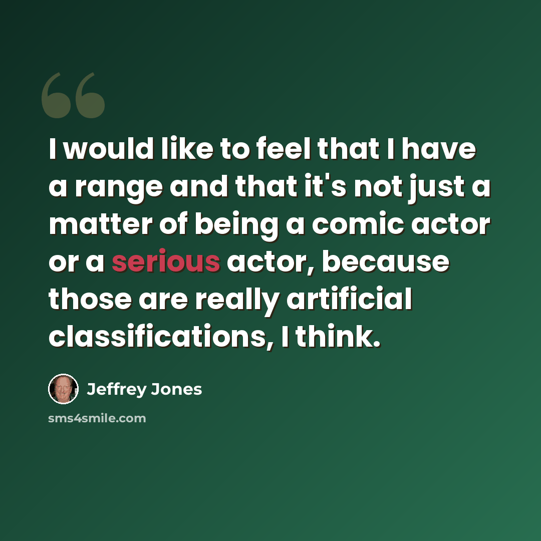 “I would like to feel that I have a range and that it's not just a matter of being a comic actor or a serious actor, because those are really artificial classifications, I think.” quote by Jeffrey Jones