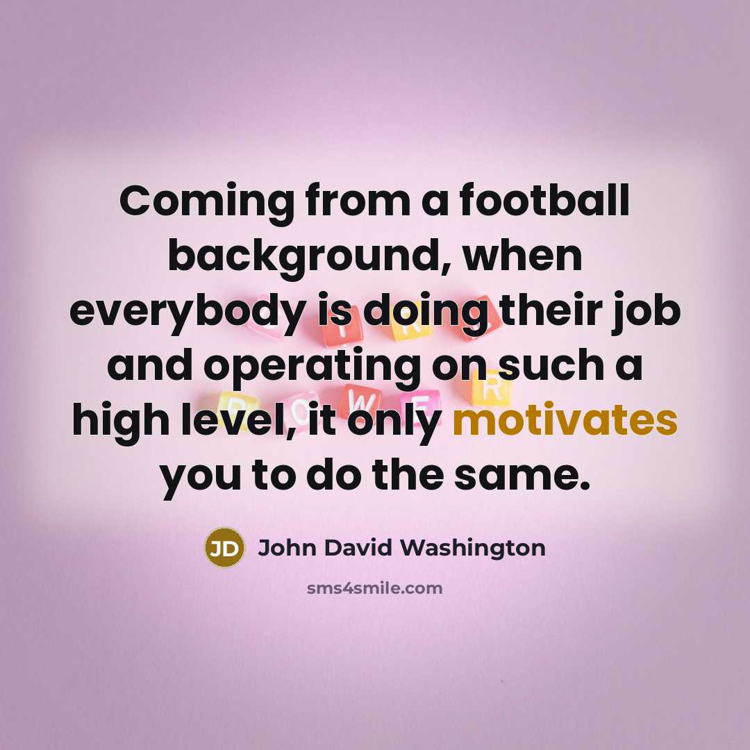 “Coming from a football background, when everybody is doing their job and operating on such a high level, it only motivates you to do the same.” quote by John David Washington