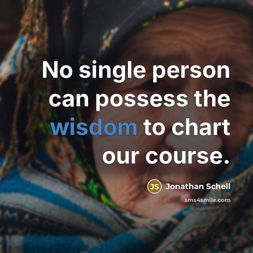 “No single person can possess the wisdom to chart our course.” quote by Jonathan Schell