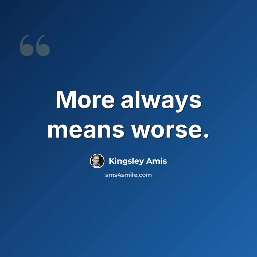 “More always means worse.” quote by Kingsley Amis