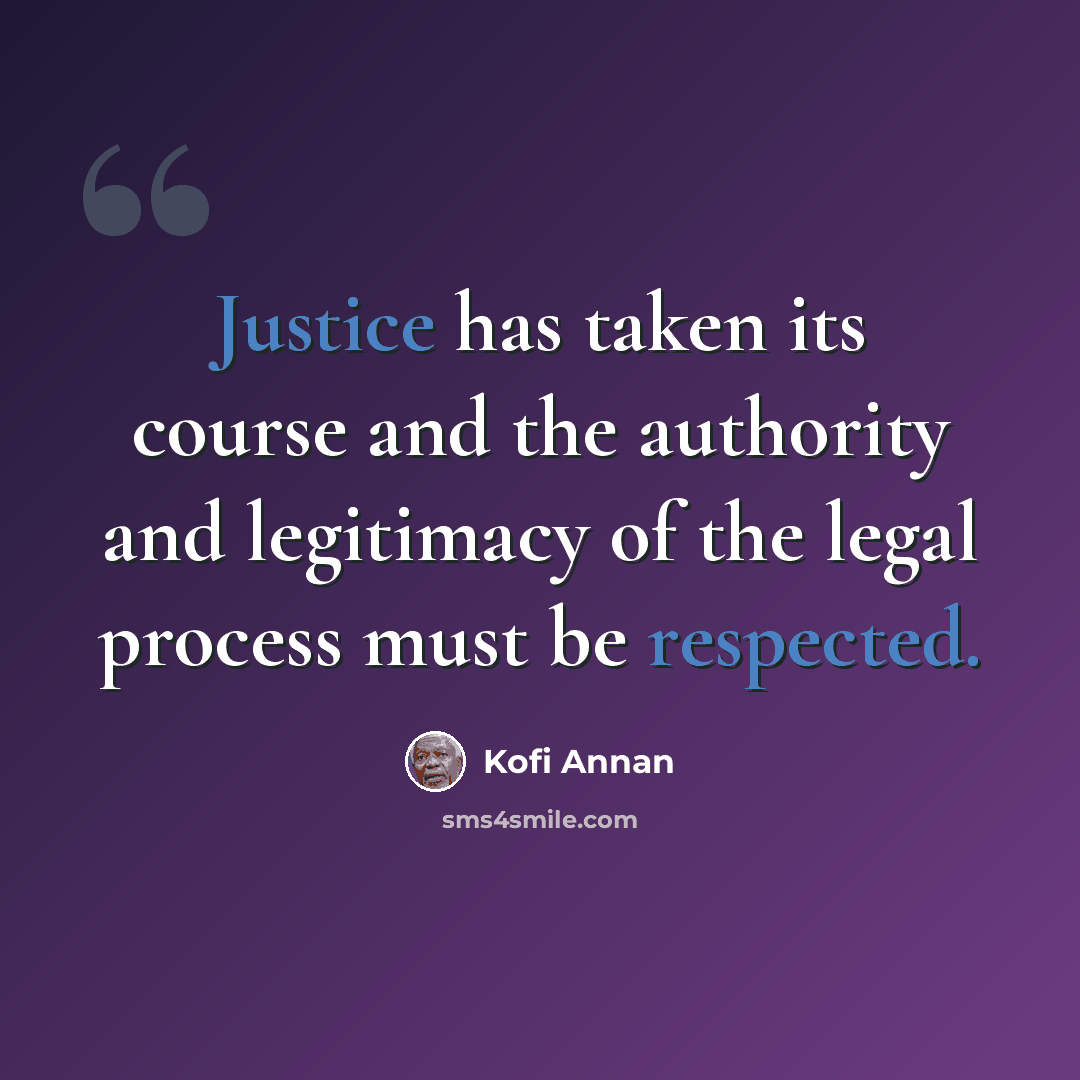 “Justice has taken its course and the authority and legitimacy of the legal process must be respected.” quote by Kofi Annan