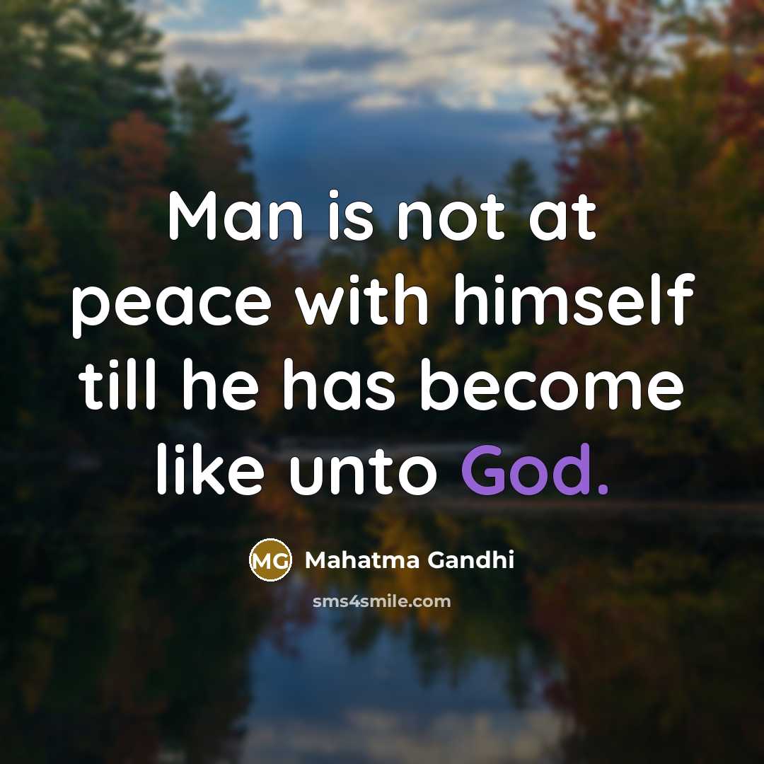 “Man is not at peace with himself till he has become like unto God.” quote by Mahatma Gandhi