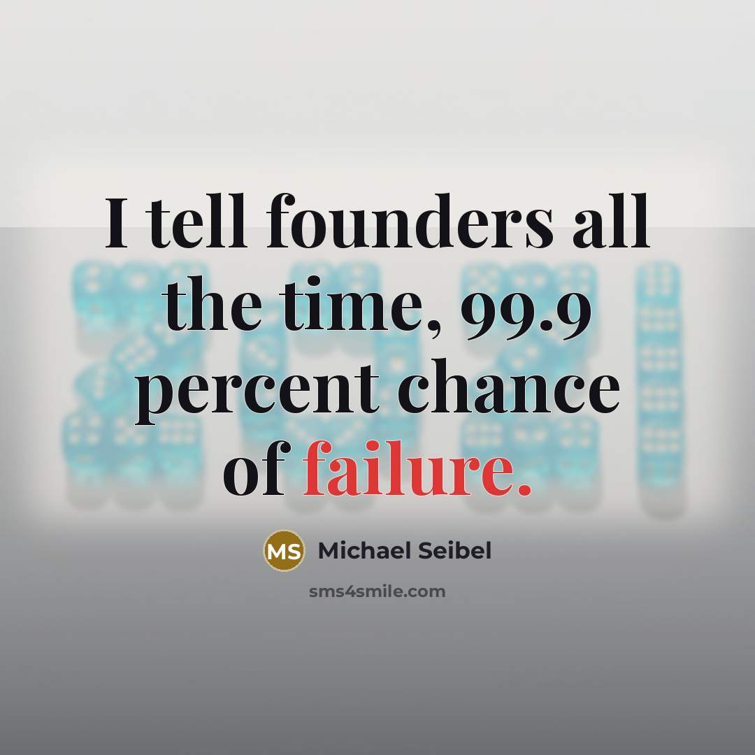 “I tell founders all the time, 99.9 percent chance of failure.” quote by Michael Seibel