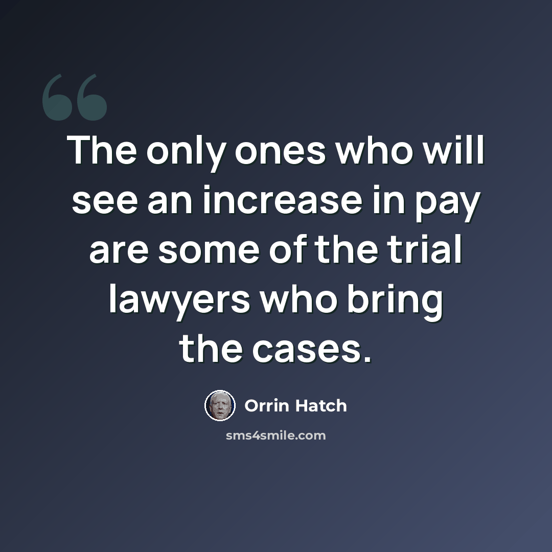 “The only ones who will see an increase in pay are some of the trial lawyers who bring the cases.” quote by Orrin Hatch