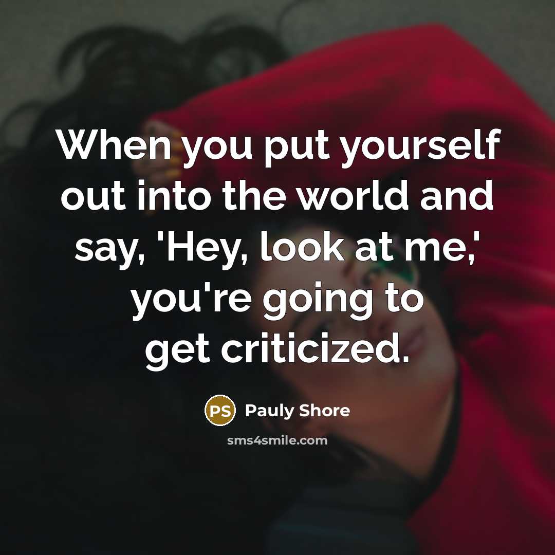 “When you put yourself out into the world and say, 'Hey, look at me,' you're going to get criticized.” quote by Pauly Shore